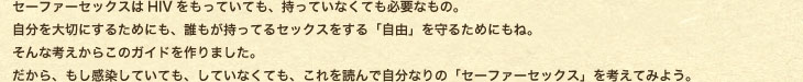 �Z�[�t�@�[�Z�b�N�X��HIV�������Ă��Ă��A�����Ă��Ȃ��Ă��K�v�Ȃ��́B�������؂ɂ��邽�߂ɂ��A�N���������Ă�Z�b�N�X������u���R�v����邽�߂ɂ��ˁB����ȍl�����炱�̃K�C�h�����܂����B������A�����������Ă��Ă��A���Ă��Ȃ��Ă��A�����ǂ�Ŏ����Ȃ�́u�Z�[�t�@�[�Z�b�N�X�v���l���Ă݂悤�B